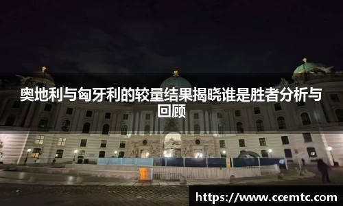 奥地利与匈牙利的较量结果揭晓谁是胜者分析与回顾